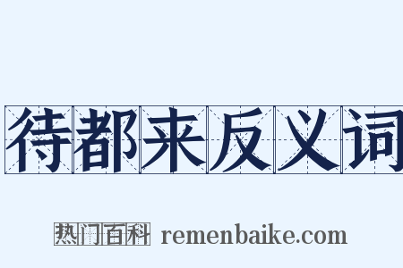 待都来反义词是什么意思的图片
